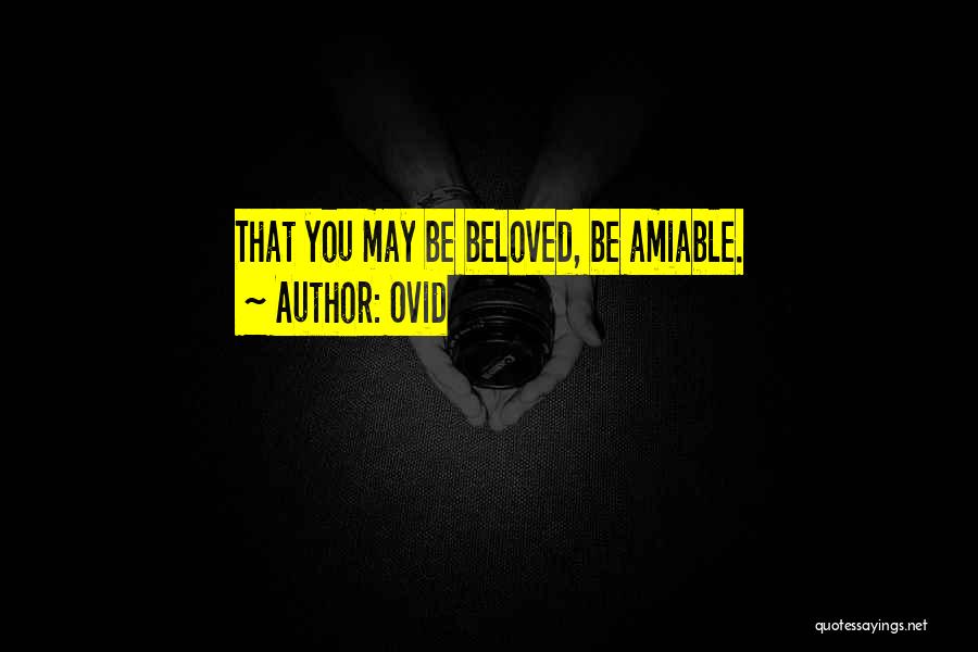 Ovid Quotes: That You May Be Beloved, Be Amiable.