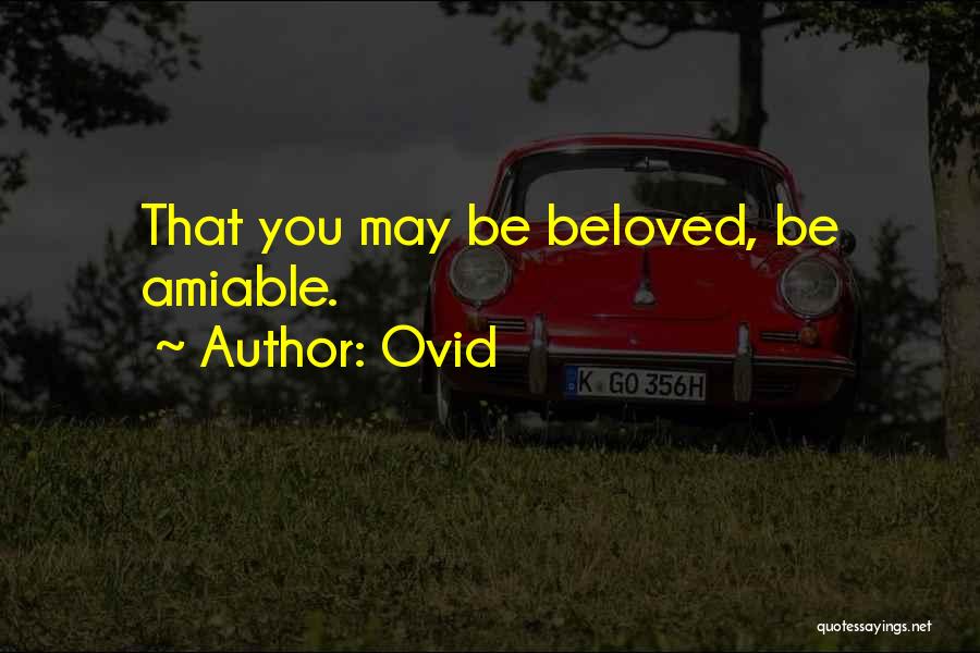 Ovid Quotes: That You May Be Beloved, Be Amiable.