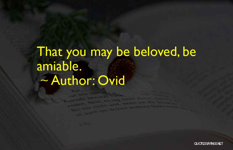 Ovid Quotes: That You May Be Beloved, Be Amiable.