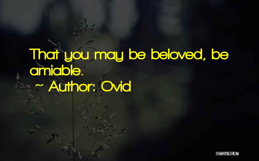 Ovid Quotes: That You May Be Beloved, Be Amiable.