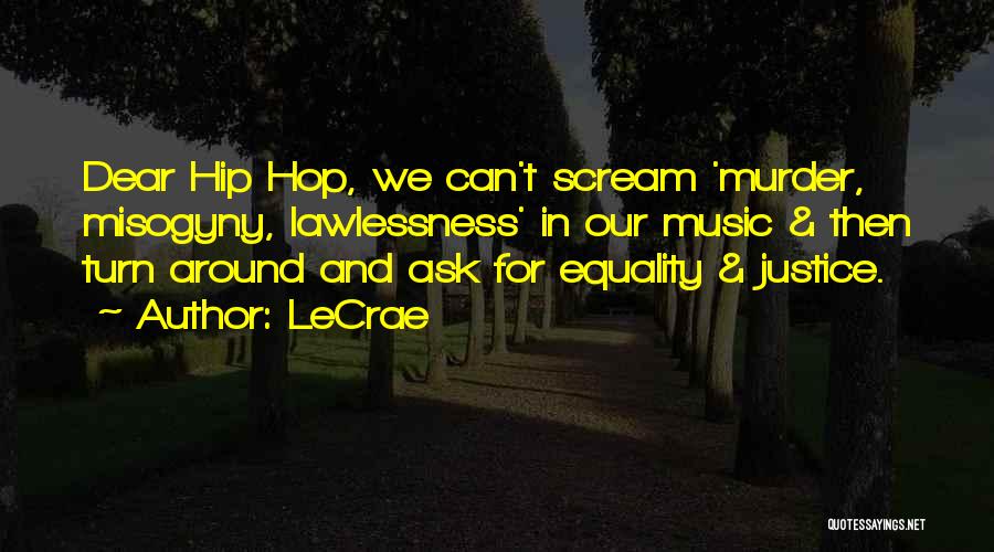 LeCrae Quotes: Dear Hip Hop, We Can't Scream 'murder, Misogyny, Lawlessness' In Our Music & Then Turn Around And Ask For Equality