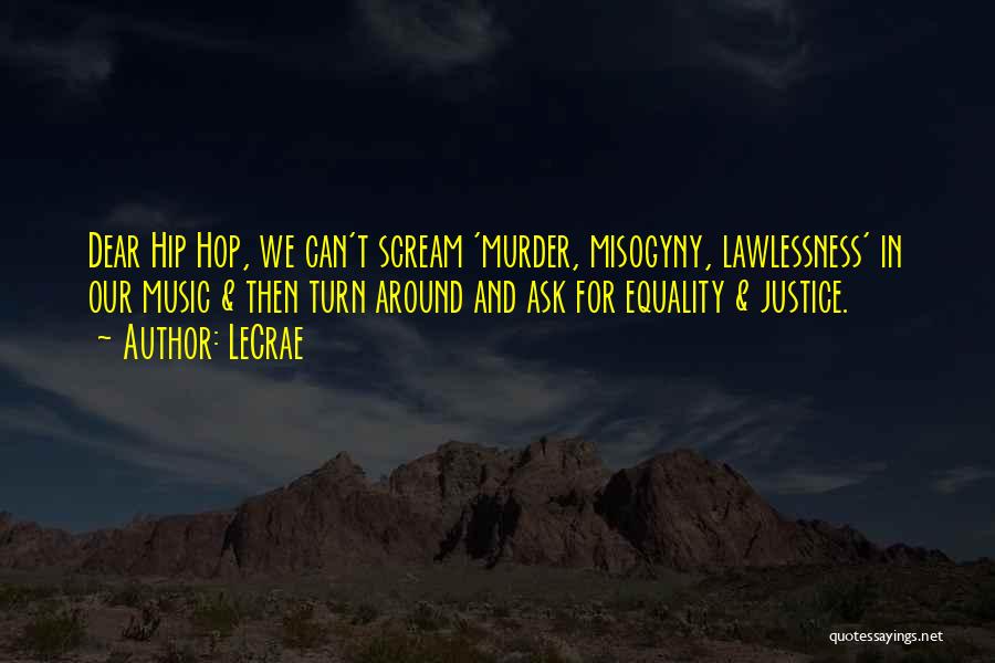 LeCrae Quotes: Dear Hip Hop, We Can't Scream 'murder, Misogyny, Lawlessness' In Our Music & Then Turn Around And Ask For Equality