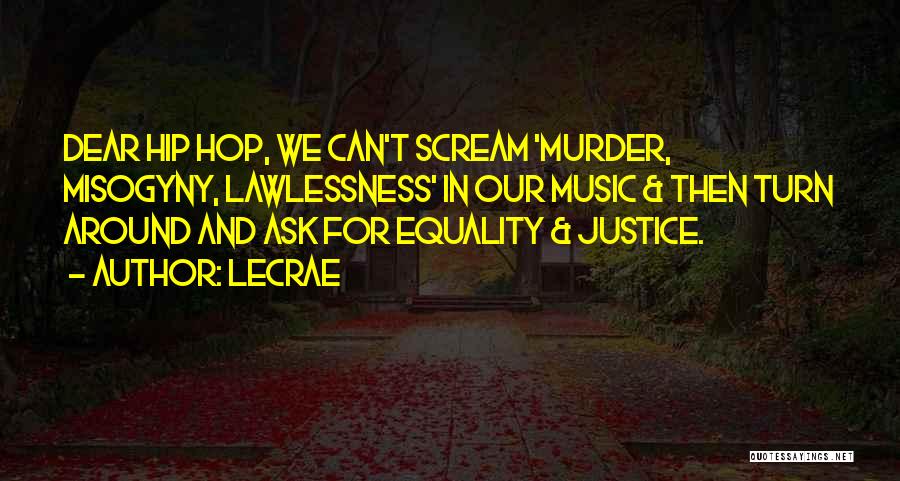 LeCrae Quotes: Dear Hip Hop, We Can't Scream 'murder, Misogyny, Lawlessness' In Our Music & Then Turn Around And Ask For Equality