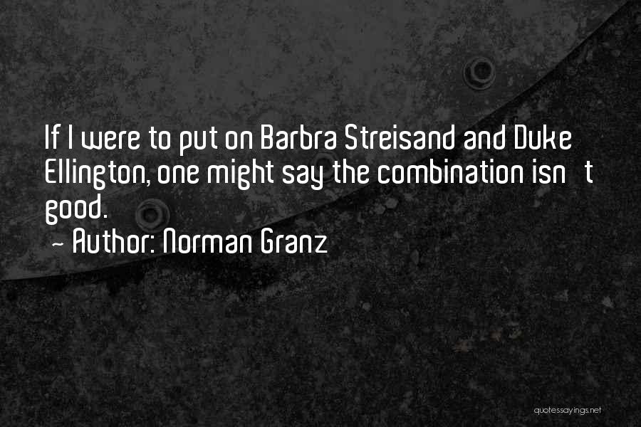 Norman Granz Quotes: If I Were To Put On Barbra Streisand And Duke Ellington, One Might Say The Combination Isn't Good.