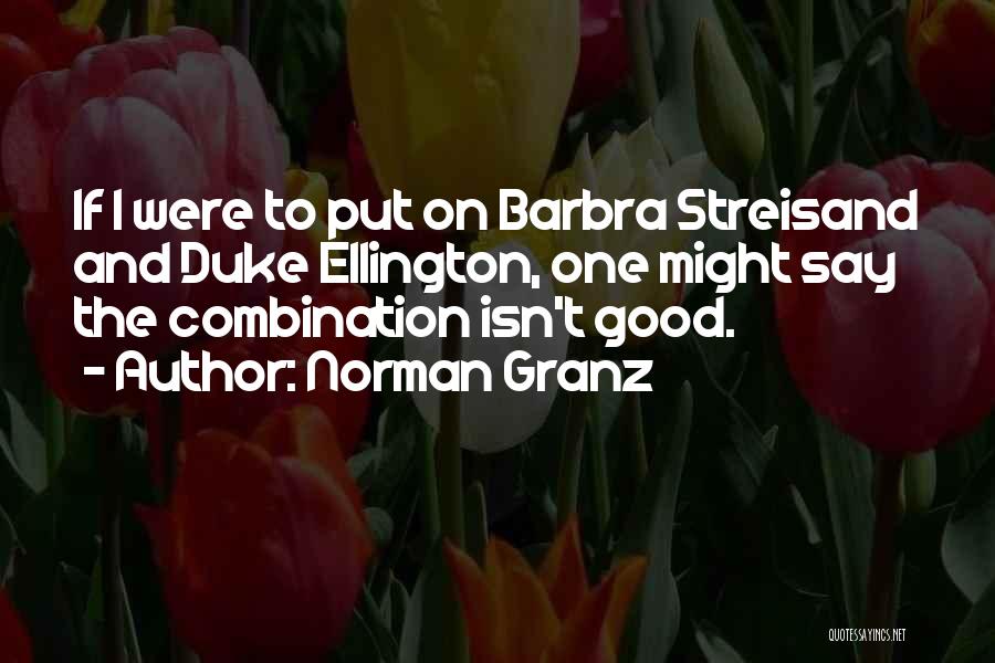 Norman Granz Quotes: If I Were To Put On Barbra Streisand And Duke Ellington, One Might Say The Combination Isn't Good.