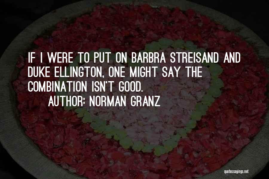 Norman Granz Quotes: If I Were To Put On Barbra Streisand And Duke Ellington, One Might Say The Combination Isn't Good.