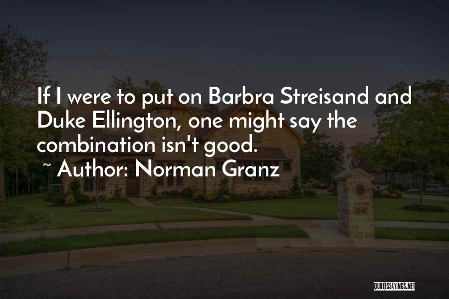 Norman Granz Quotes: If I Were To Put On Barbra Streisand And Duke Ellington, One Might Say The Combination Isn't Good.