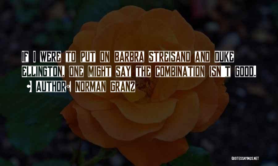 Norman Granz Quotes: If I Were To Put On Barbra Streisand And Duke Ellington, One Might Say The Combination Isn't Good.