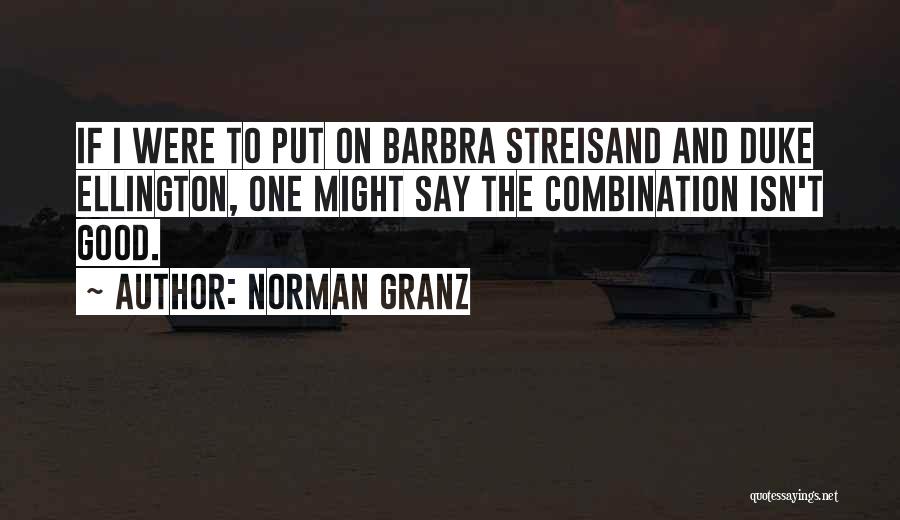 Norman Granz Quotes: If I Were To Put On Barbra Streisand And Duke Ellington, One Might Say The Combination Isn't Good.