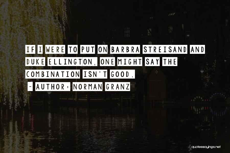 Norman Granz Quotes: If I Were To Put On Barbra Streisand And Duke Ellington, One Might Say The Combination Isn't Good.