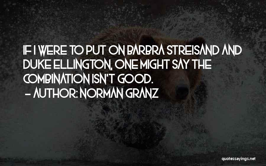 Norman Granz Quotes: If I Were To Put On Barbra Streisand And Duke Ellington, One Might Say The Combination Isn't Good.