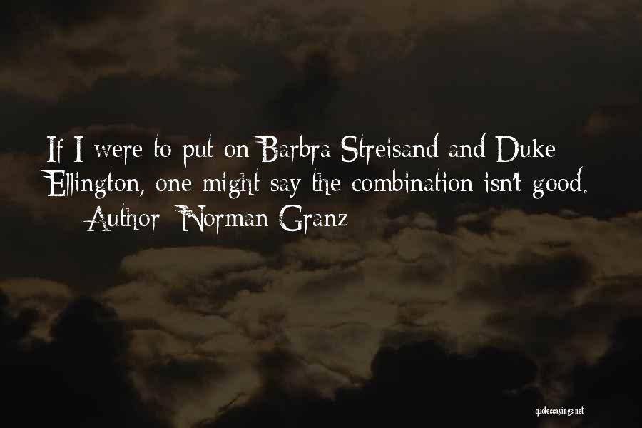 Norman Granz Quotes: If I Were To Put On Barbra Streisand And Duke Ellington, One Might Say The Combination Isn't Good.