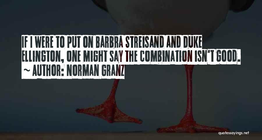 Norman Granz Quotes: If I Were To Put On Barbra Streisand And Duke Ellington, One Might Say The Combination Isn't Good.