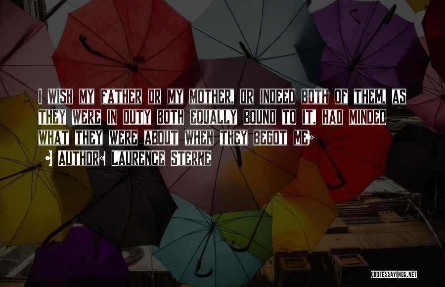 Laurence Sterne Quotes: I Wish My Father Or My Mother, Or Indeed Both Of Them, As They Were In Duty Both Equally Bound