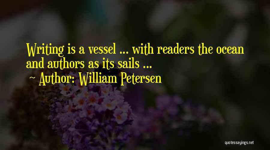 William Petersen Quotes: Writing Is A Vessel ... With Readers The Ocean And Authors As Its Sails ...