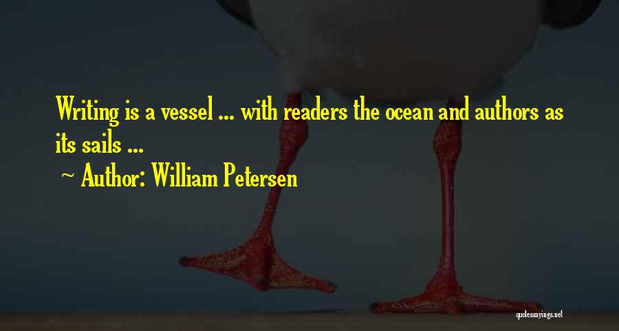 William Petersen Quotes: Writing Is A Vessel ... With Readers The Ocean And Authors As Its Sails ...