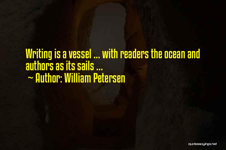 William Petersen Quotes: Writing Is A Vessel ... With Readers The Ocean And Authors As Its Sails ...