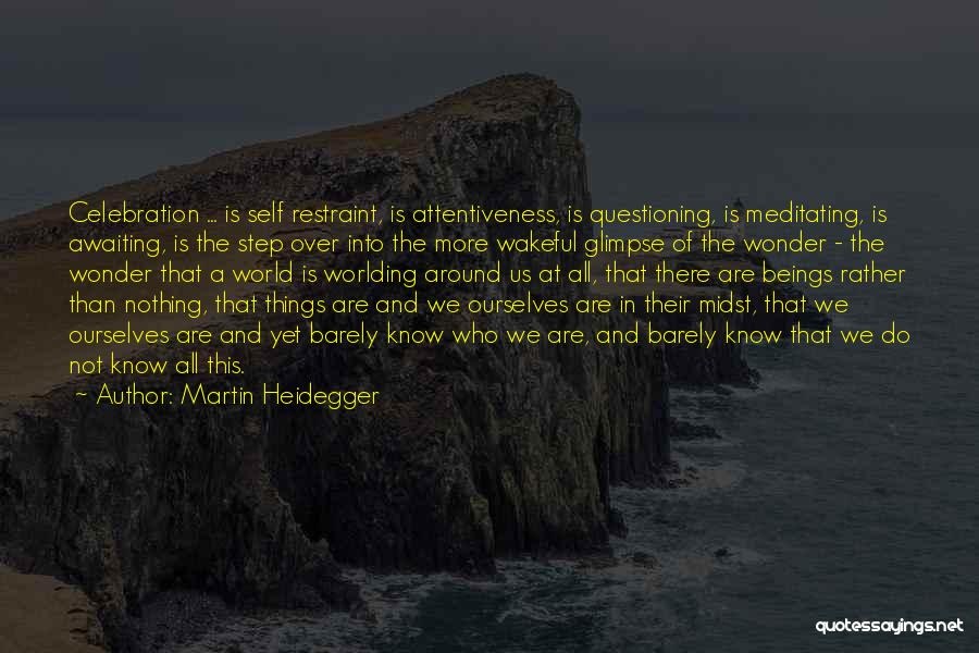 Martin Heidegger Quotes: Celebration ... Is Self Restraint, Is Attentiveness, Is Questioning, Is Meditating, Is Awaiting, Is The Step Over Into The More