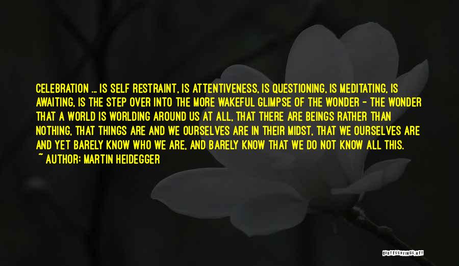 Martin Heidegger Quotes: Celebration ... Is Self Restraint, Is Attentiveness, Is Questioning, Is Meditating, Is Awaiting, Is The Step Over Into The More