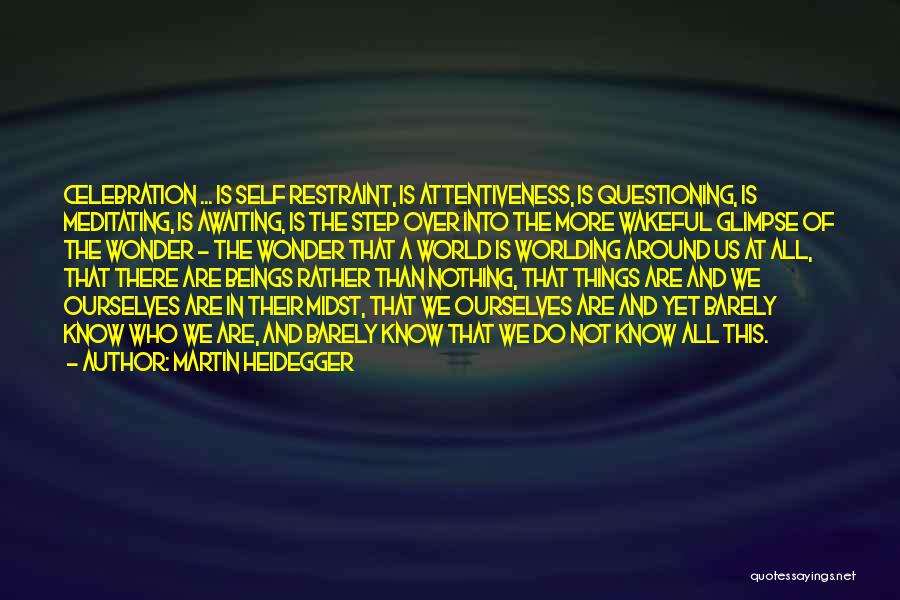 Martin Heidegger Quotes: Celebration ... Is Self Restraint, Is Attentiveness, Is Questioning, Is Meditating, Is Awaiting, Is The Step Over Into The More