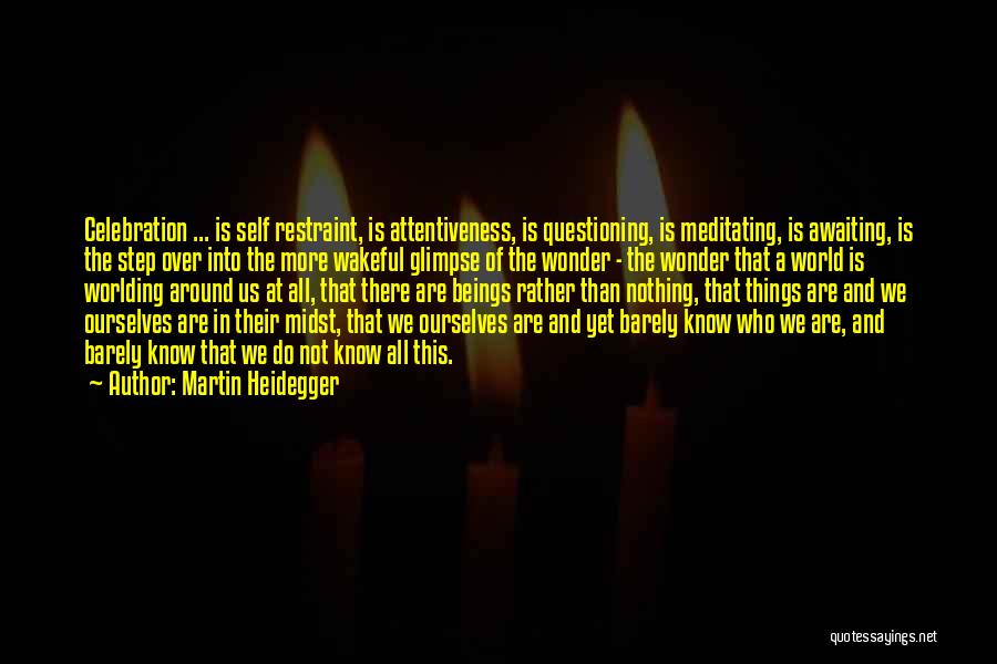 Martin Heidegger Quotes: Celebration ... Is Self Restraint, Is Attentiveness, Is Questioning, Is Meditating, Is Awaiting, Is The Step Over Into The More