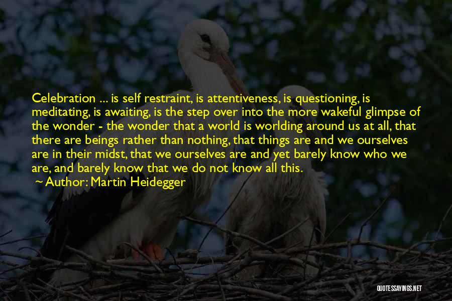 Martin Heidegger Quotes: Celebration ... Is Self Restraint, Is Attentiveness, Is Questioning, Is Meditating, Is Awaiting, Is The Step Over Into The More