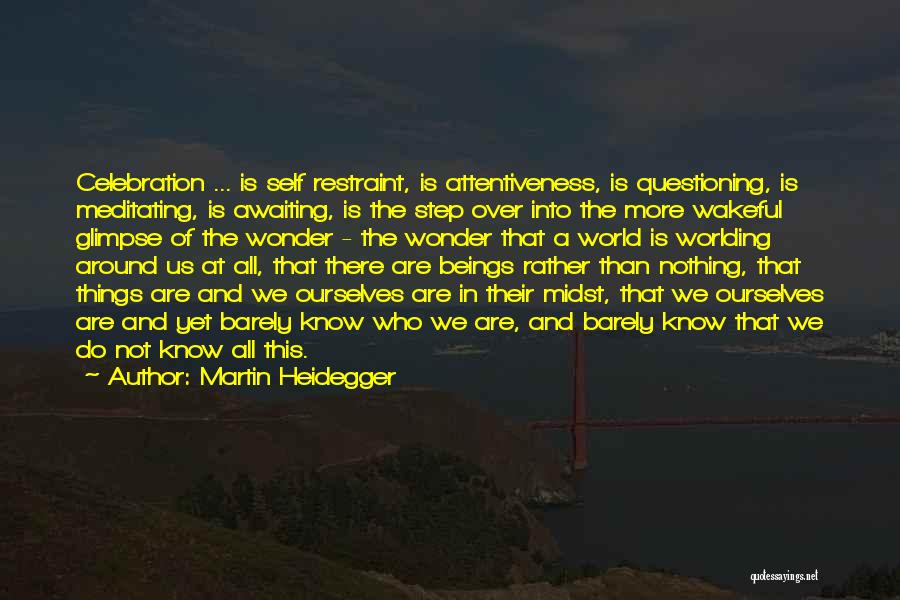 Martin Heidegger Quotes: Celebration ... Is Self Restraint, Is Attentiveness, Is Questioning, Is Meditating, Is Awaiting, Is The Step Over Into The More