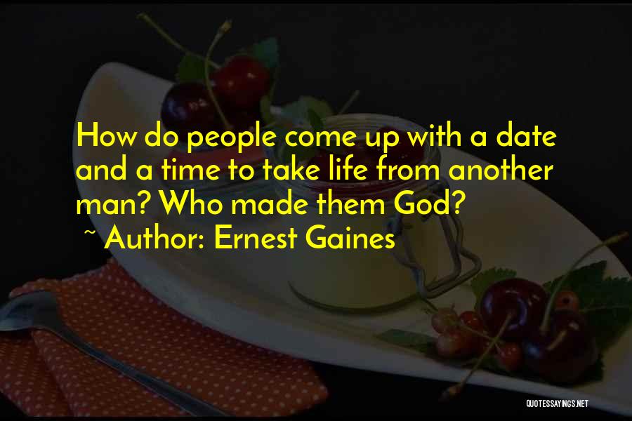 Ernest Gaines Quotes: How Do People Come Up With A Date And A Time To Take Life From Another Man? Who Made Them