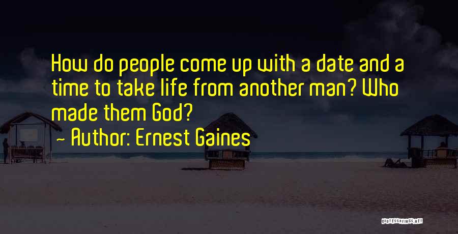 Ernest Gaines Quotes: How Do People Come Up With A Date And A Time To Take Life From Another Man? Who Made Them