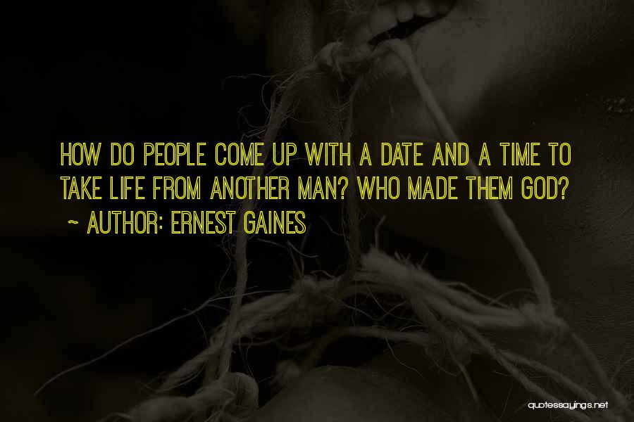 Ernest Gaines Quotes: How Do People Come Up With A Date And A Time To Take Life From Another Man? Who Made Them