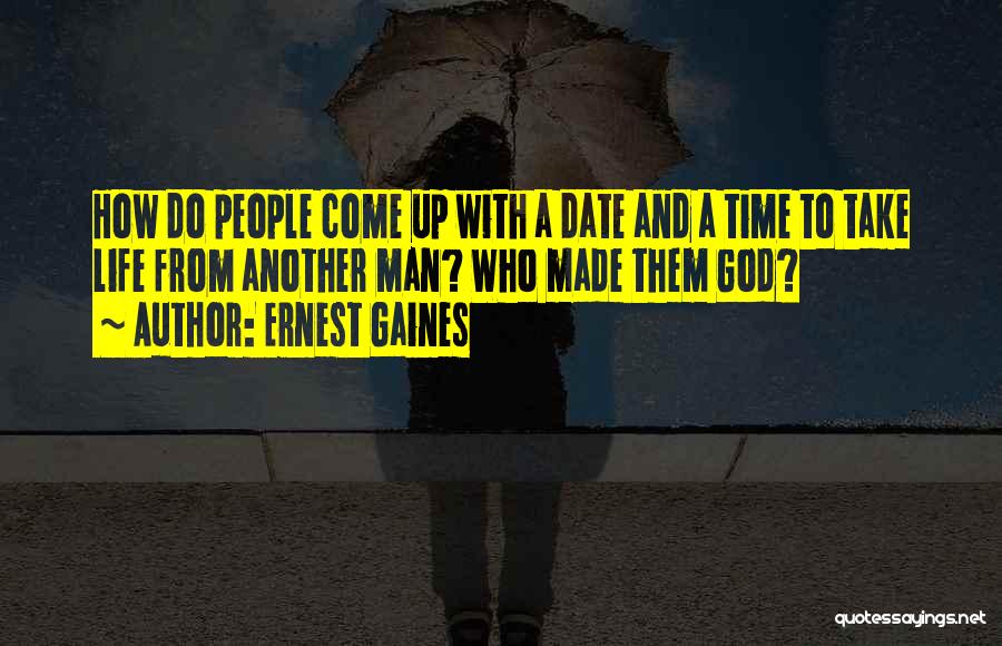 Ernest Gaines Quotes: How Do People Come Up With A Date And A Time To Take Life From Another Man? Who Made Them