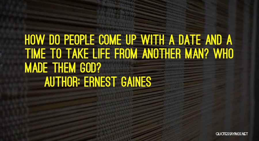 Ernest Gaines Quotes: How Do People Come Up With A Date And A Time To Take Life From Another Man? Who Made Them