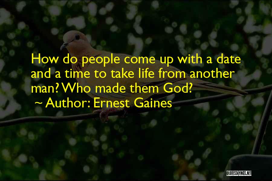 Ernest Gaines Quotes: How Do People Come Up With A Date And A Time To Take Life From Another Man? Who Made Them