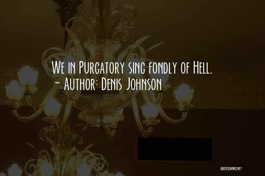 Denis Johnson Quotes: We In Purgatory Sing Fondly Of Hell.