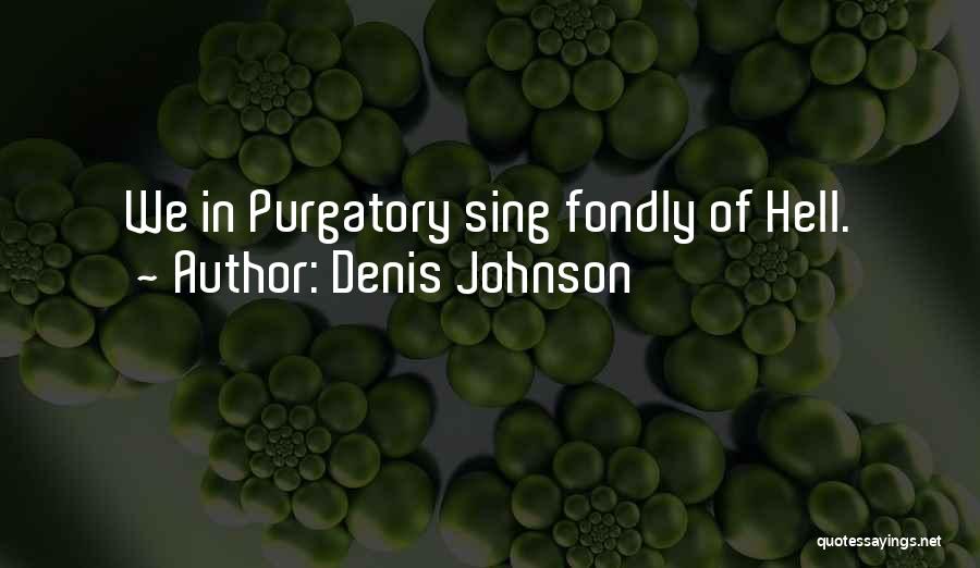 Denis Johnson Quotes: We In Purgatory Sing Fondly Of Hell.