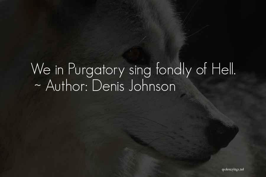 Denis Johnson Quotes: We In Purgatory Sing Fondly Of Hell.