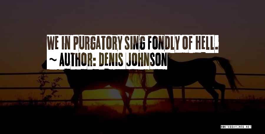Denis Johnson Quotes: We In Purgatory Sing Fondly Of Hell.