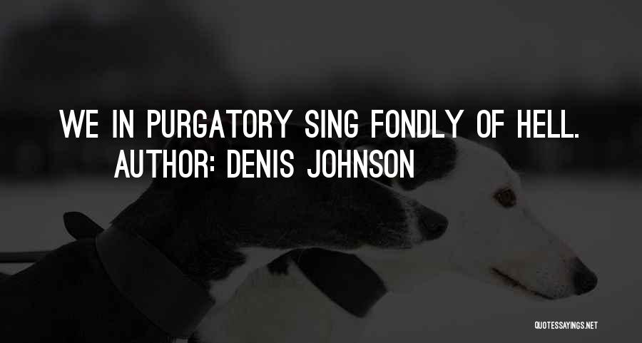 Denis Johnson Quotes: We In Purgatory Sing Fondly Of Hell.