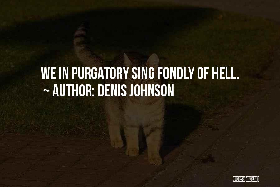 Denis Johnson Quotes: We In Purgatory Sing Fondly Of Hell.