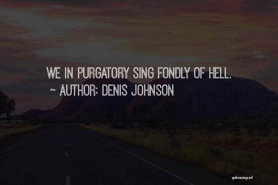 Denis Johnson Quotes: We In Purgatory Sing Fondly Of Hell.