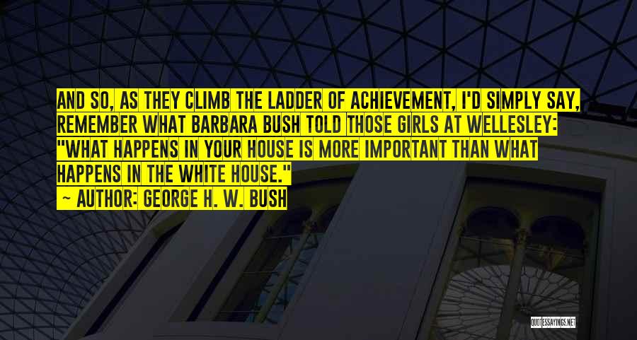 George H. W. Bush Quotes: And So, As They Climb The Ladder Of Achievement, I'd Simply Say, Remember What Barbara Bush Told Those Girls At