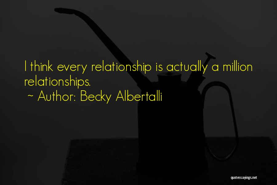 Becky Albertalli Quotes: I Think Every Relationship Is Actually A Million Relationships.