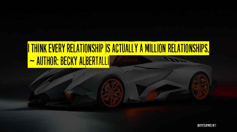 Becky Albertalli Quotes: I Think Every Relationship Is Actually A Million Relationships.