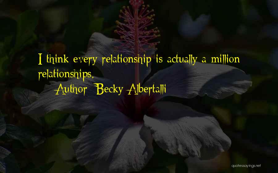 Becky Albertalli Quotes: I Think Every Relationship Is Actually A Million Relationships.