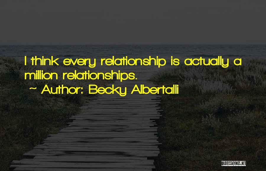 Becky Albertalli Quotes: I Think Every Relationship Is Actually A Million Relationships.