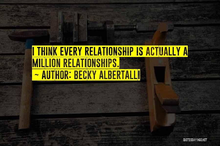 Becky Albertalli Quotes: I Think Every Relationship Is Actually A Million Relationships.