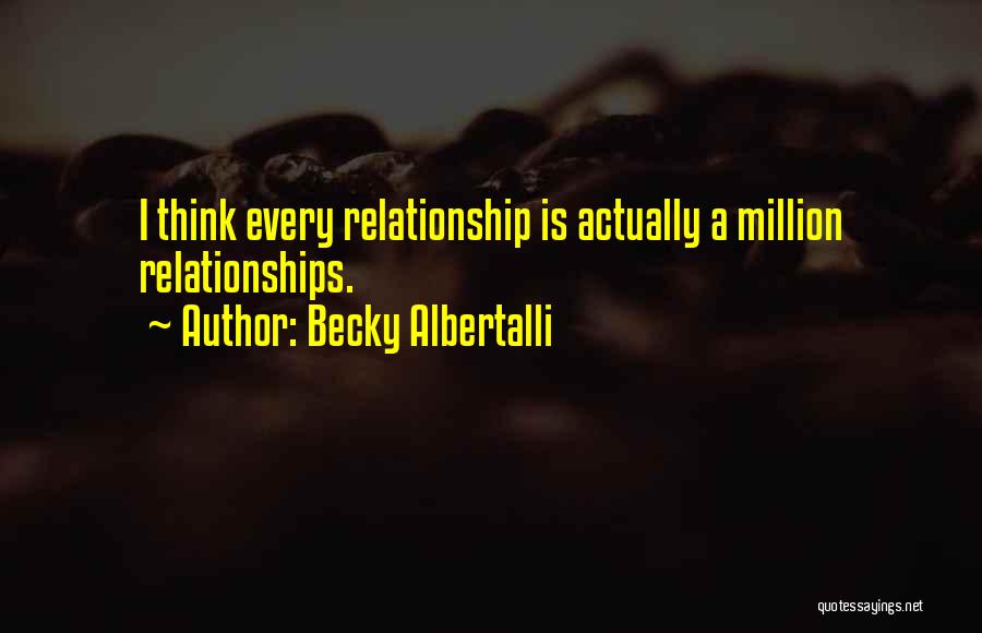 Becky Albertalli Quotes: I Think Every Relationship Is Actually A Million Relationships.