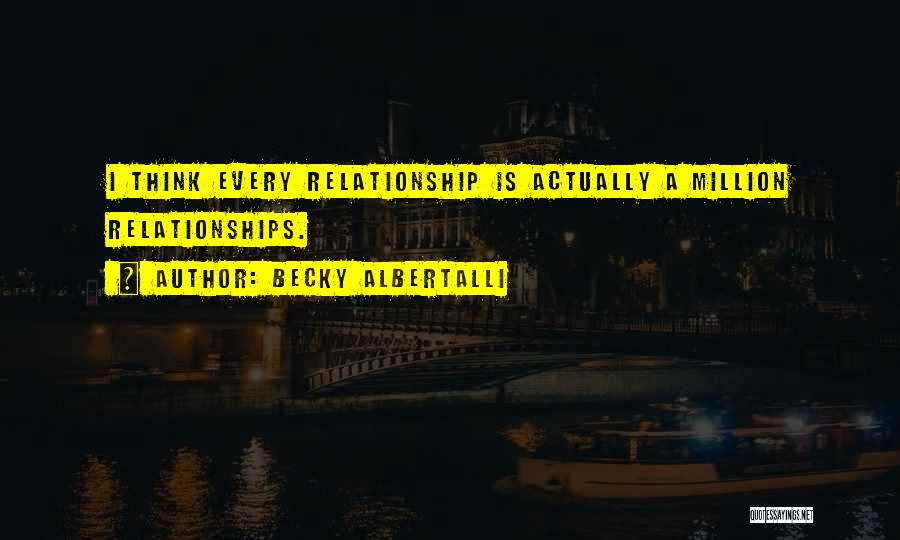 Becky Albertalli Quotes: I Think Every Relationship Is Actually A Million Relationships.