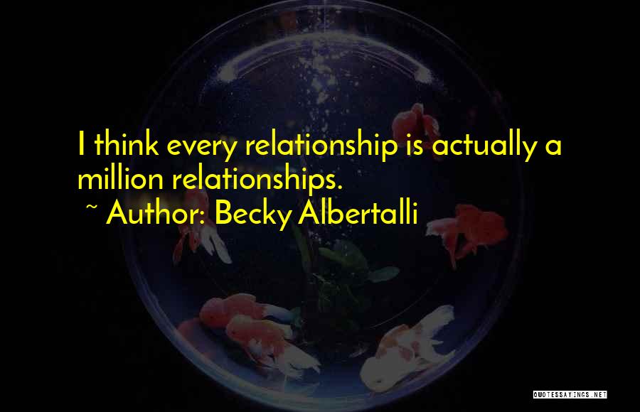 Becky Albertalli Quotes: I Think Every Relationship Is Actually A Million Relationships.