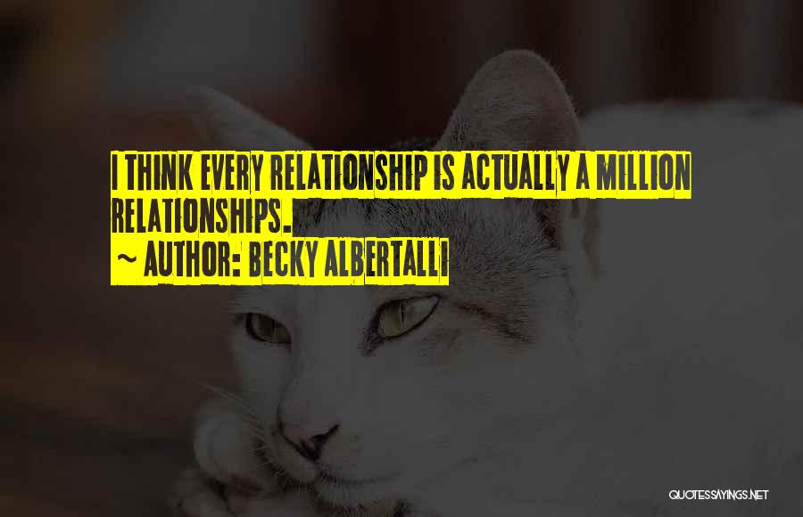 Becky Albertalli Quotes: I Think Every Relationship Is Actually A Million Relationships.